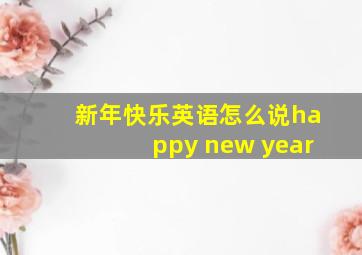 新年快乐英语怎么说happy new year